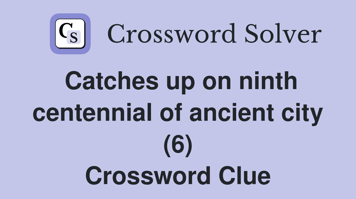Catches up on ninth centennial of ancient city (6) Crossword Clue